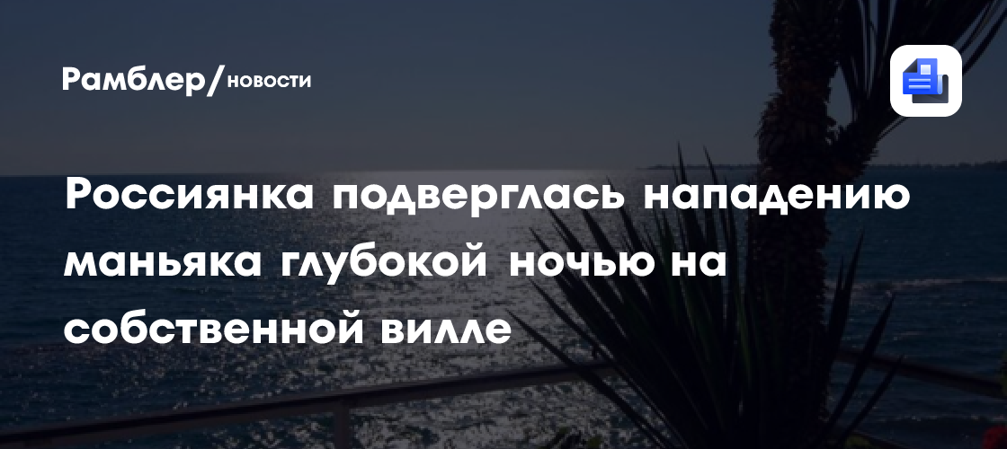Россиянка подверглась нападению маньяка глубокой ночью на собственной вилле