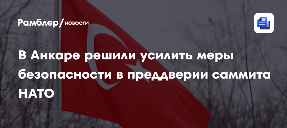 В Анкаре решили усилить меры безопасности в преддверии саммита НАТО