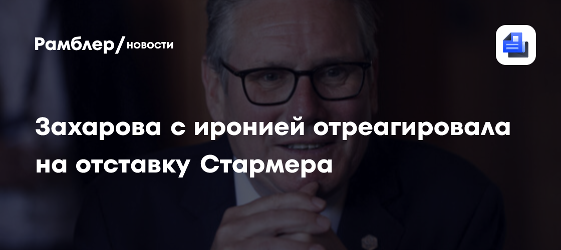 Захарова: подавший в отставку Стармер еще подзадержался на своем посту