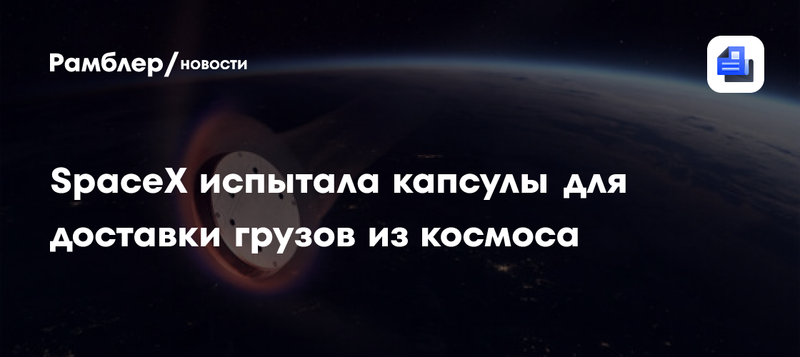 SpaceX провела успешные испытания капсулы для доставки грузов из космоса