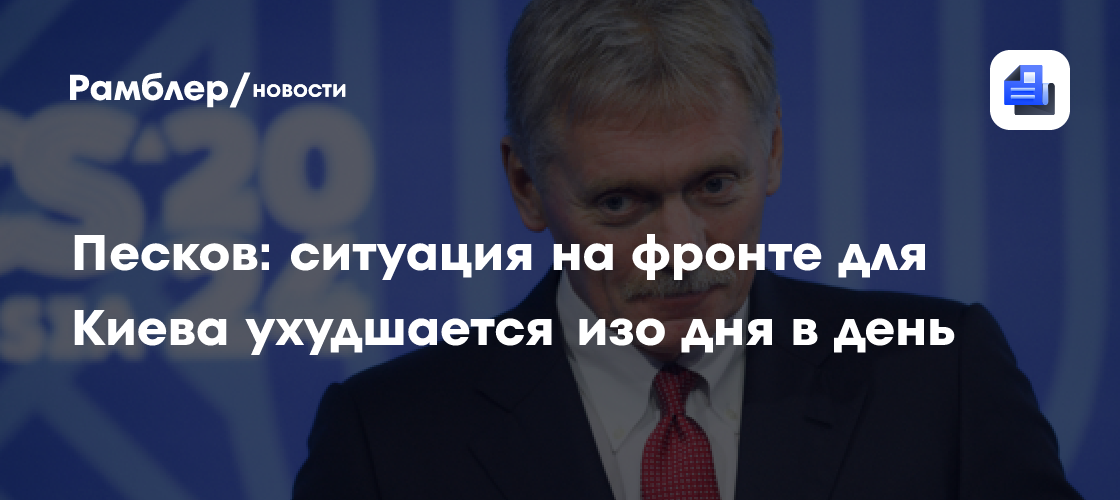 Песков: ситуация на фронте для Киева ухудшается изо дня в день