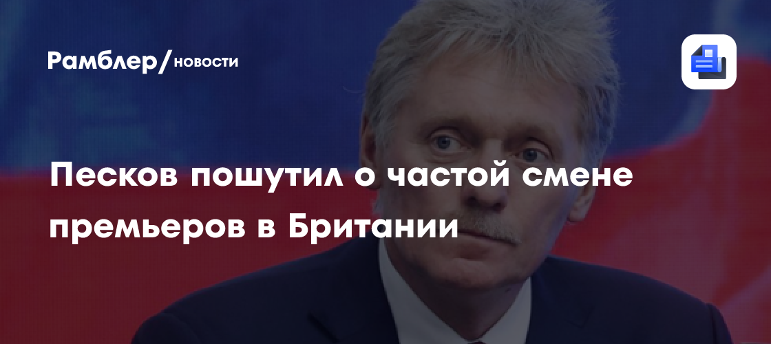 Песков пошутил о частой смене премьеров в Британии