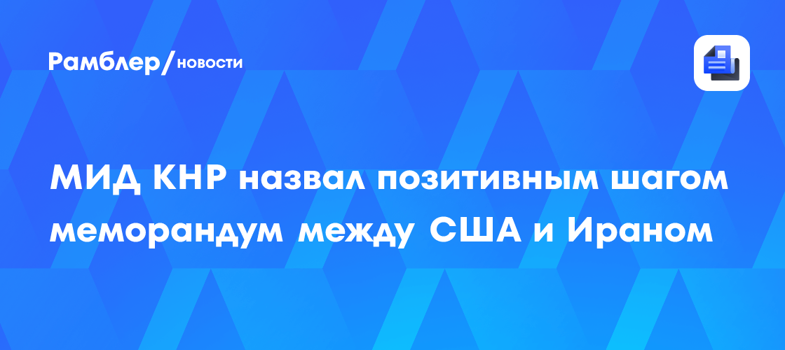 МИД КНР назвал позитивным шагом меморандум между США и Ираном