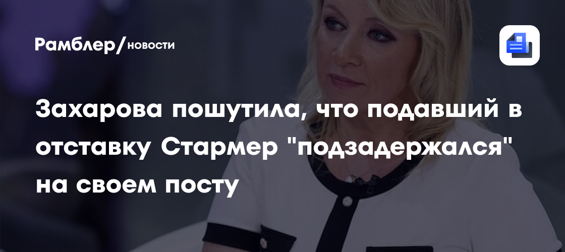 Захарова пошутила, что подавший в отставку Стармер "подзадержался" на своем посту