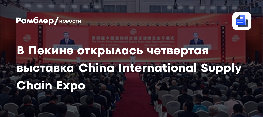 В Пекине открылась четвертая выставка China International Supply Chain Expo