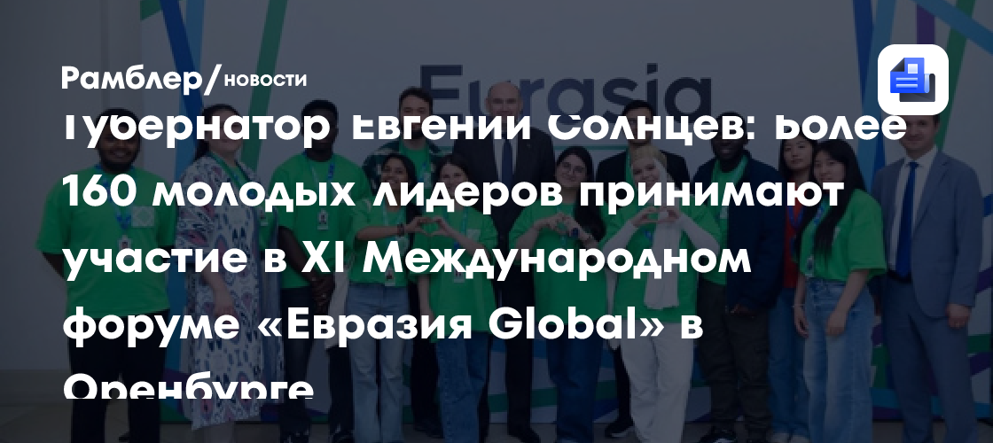 Губернатор Евгений Солнцев: Более 160 молодых лидеров принимают участие в XI Международном форуме «Евразия Global» в Оренбурге
