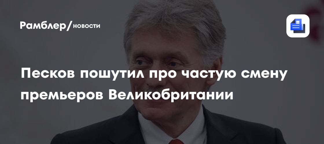 Песков пошутил про частую смену премьеров Великобритании