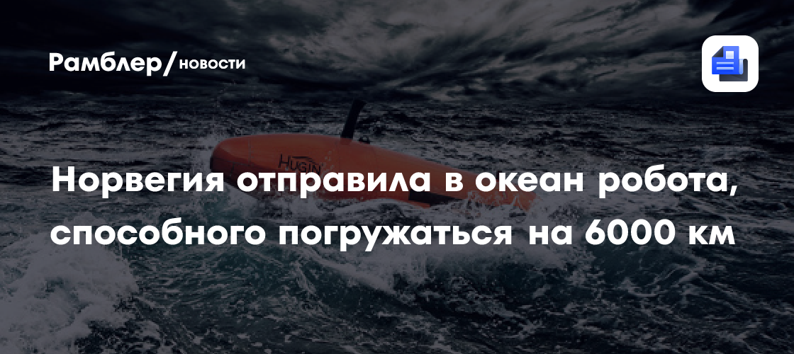 Норвегия отправила в океан робота, способного погружаться на 6000 км