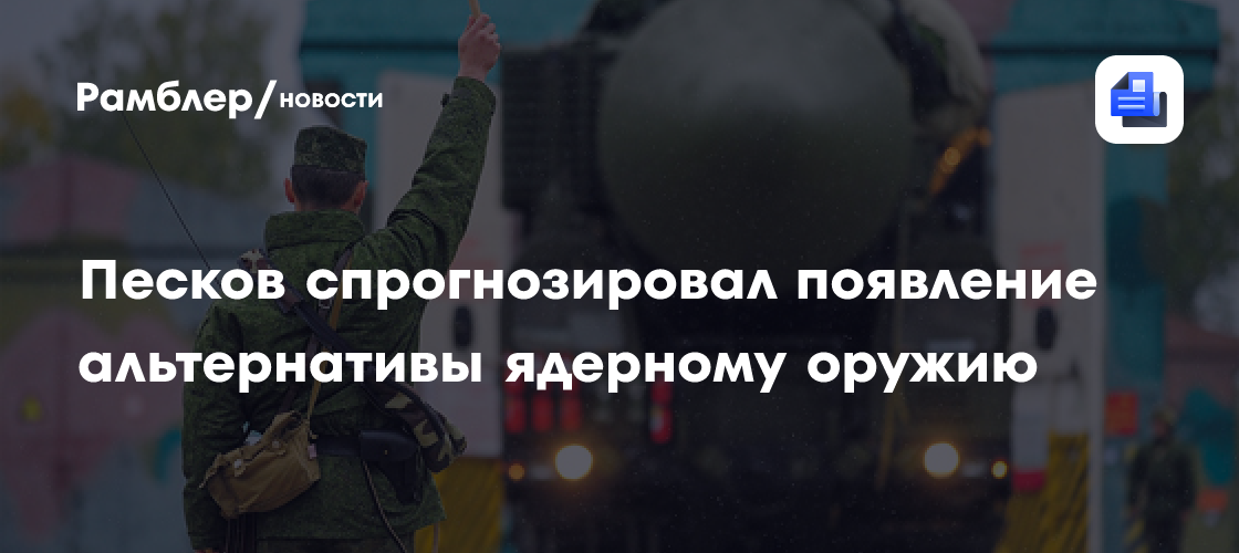 Песков не исключил возможности появления оружия, не уступающего ядерному