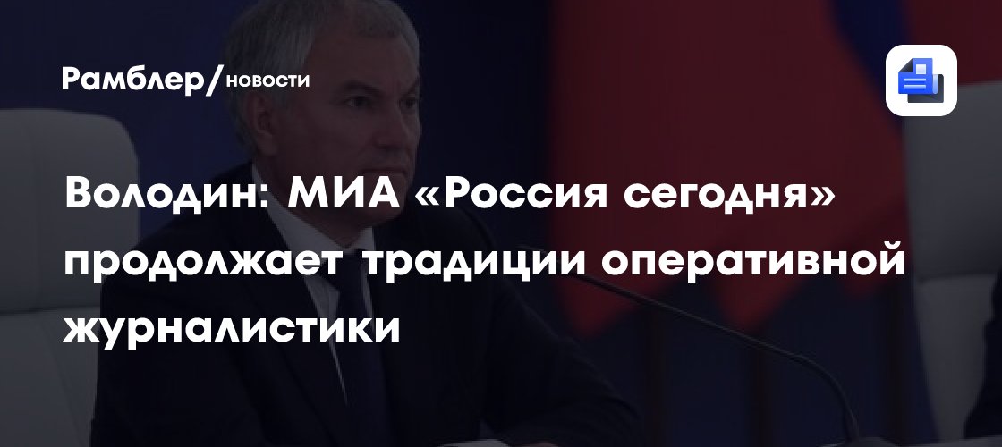 Володин: МИА «Россия сегодня» продолжает традиции оперативной журналистики