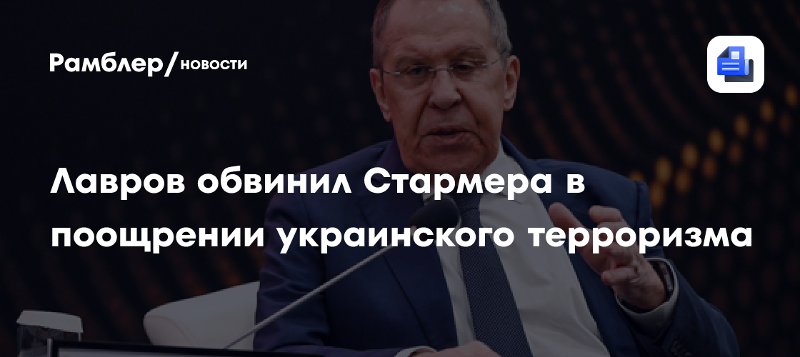 Лавров: Стармер способствовал наращиванию террористической активности Украины