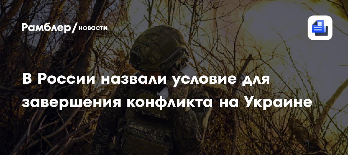 В России назвали условие для завершения конфликта на Украине