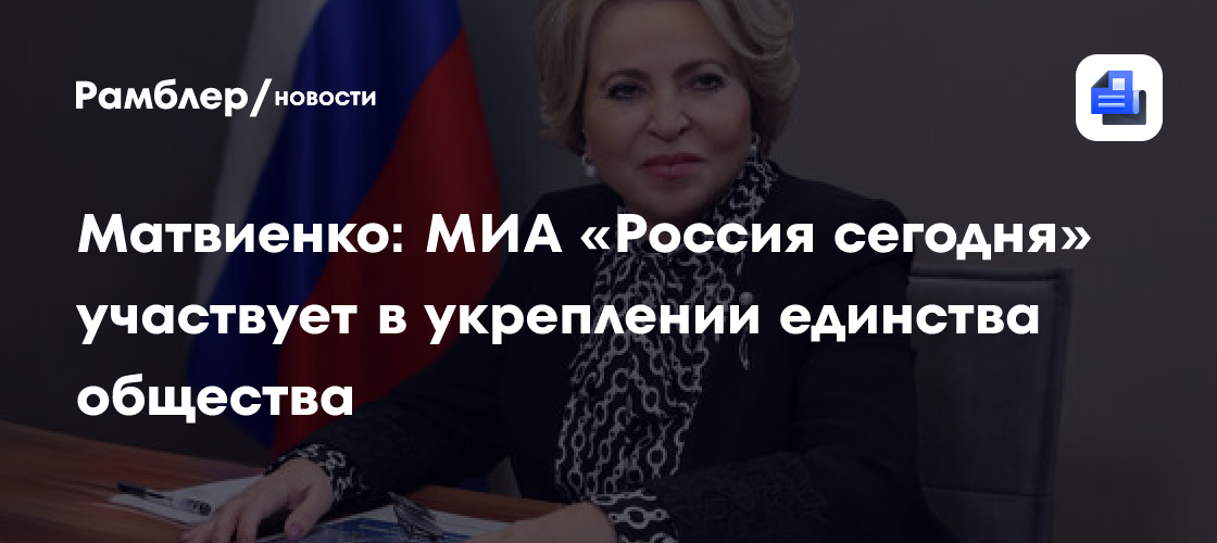 Матвиенко: МИА «Россия сегодня» участвует в укреплении единства общества
