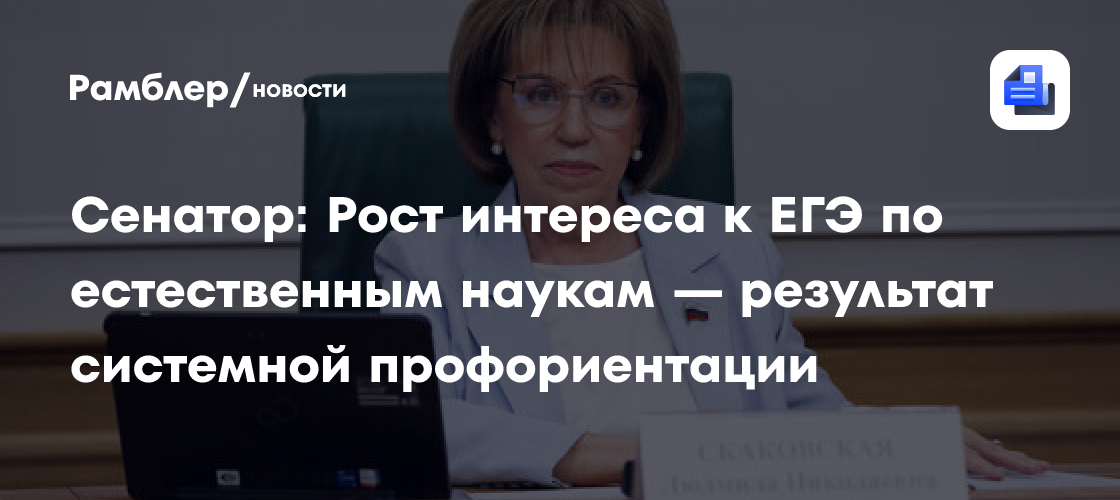 Сенатор: Рост интереса к ЕГЭ по естественным наукам — результат системной профориентации