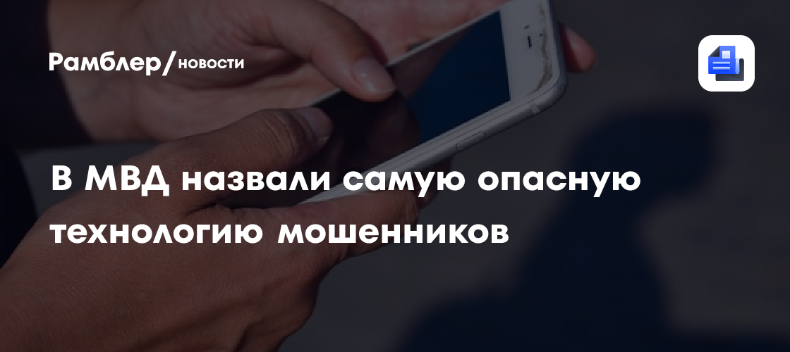 В МВД назвали самую опасную технологию мошенников