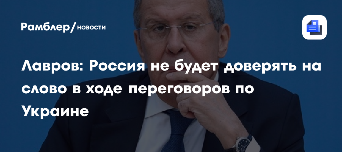 Лавров: Россия не будет доверять на слово в ходе переговоров по Украине