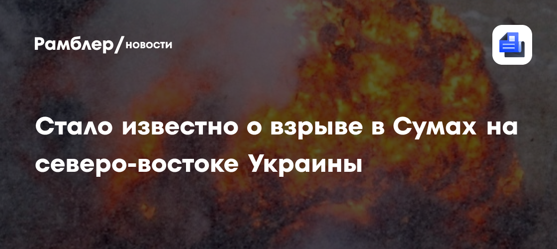 Стало известно о взрыве в Сумах на северо-востоке Украины