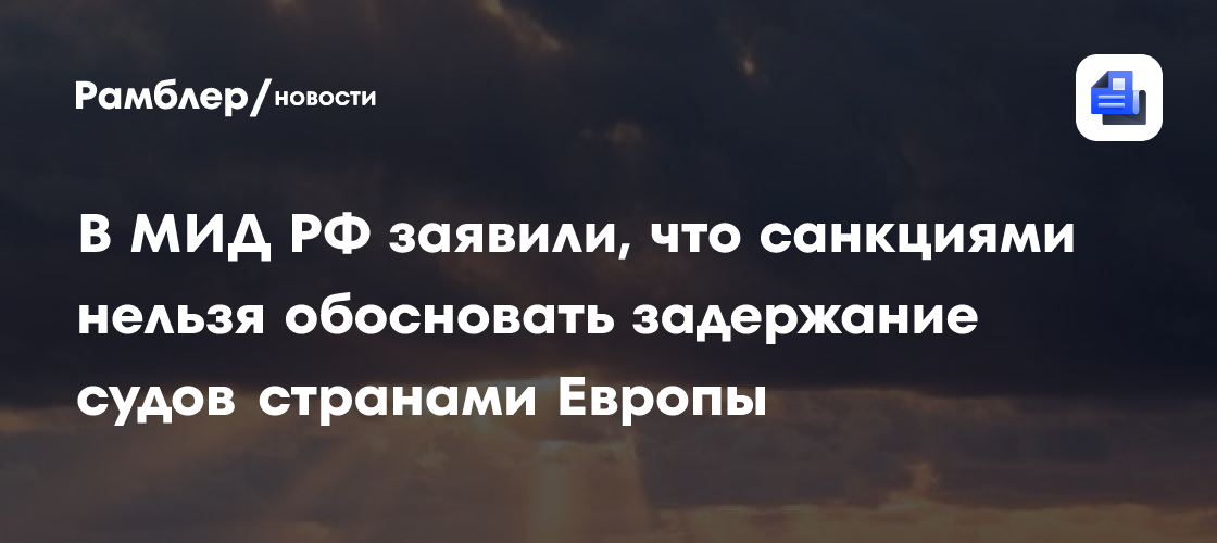 В МИД РФ заявили, что санкциями нельзя обосновать задержание судов странами Европы