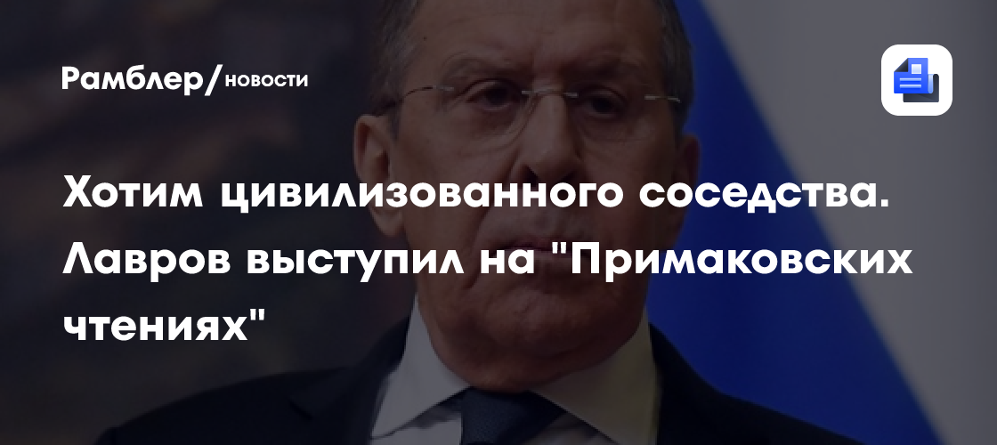 Хотим цивилизованного соседства. Лавров выступил на "Примаковских чтениях"