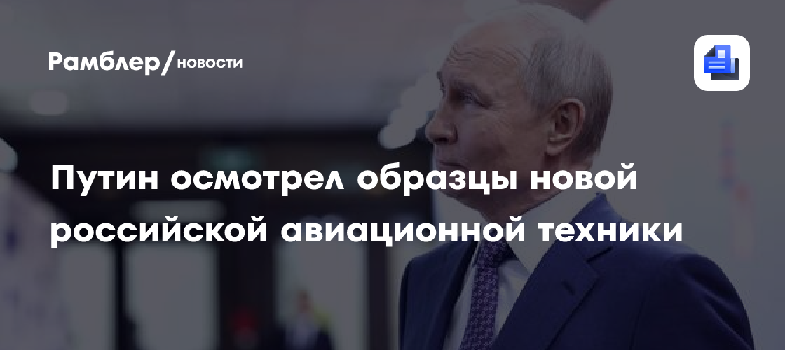 Путин осмотрел образцы новой российской авиационной техники
