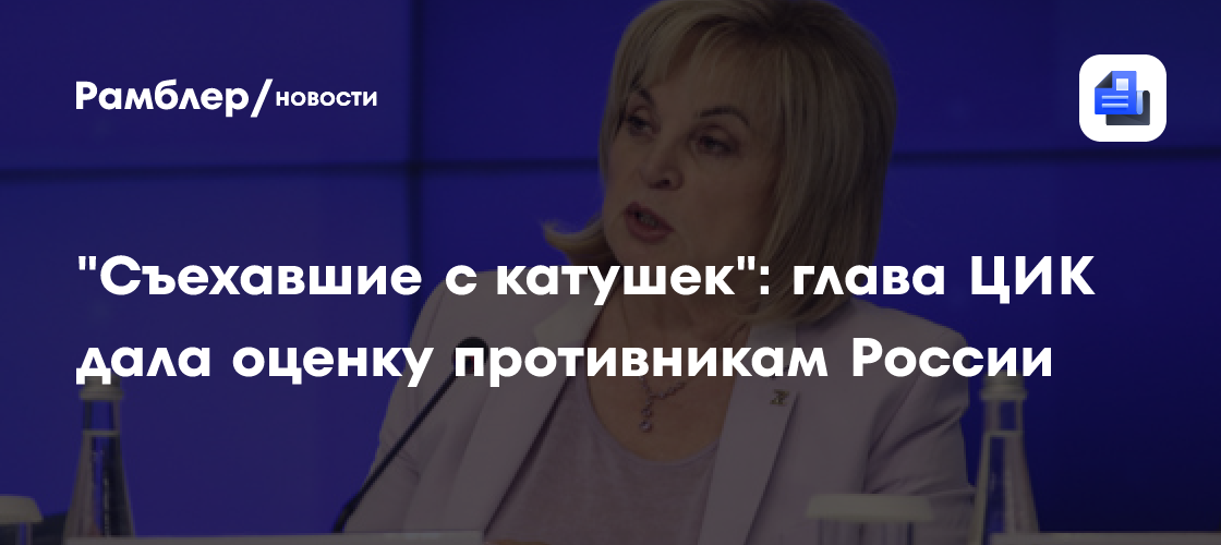 "Съехавшие с катушек": глава ЦИК дала оценку противникам России