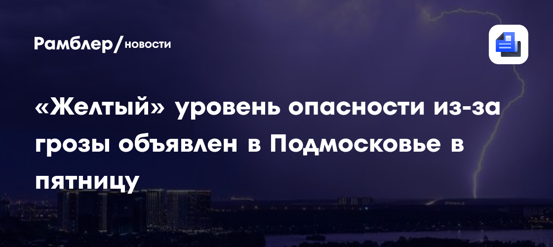 «Желтый» уровень опасности из-за грозы объявлен в Подмосковье в пятницу