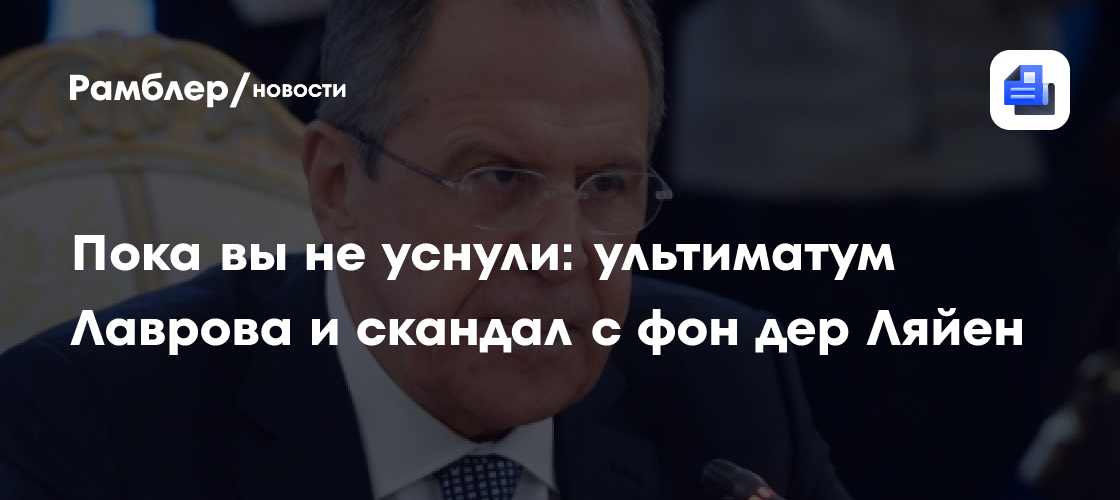 Пока вы не уснули: ультиматум Лаврова и скандал с фон дер Ляйен
