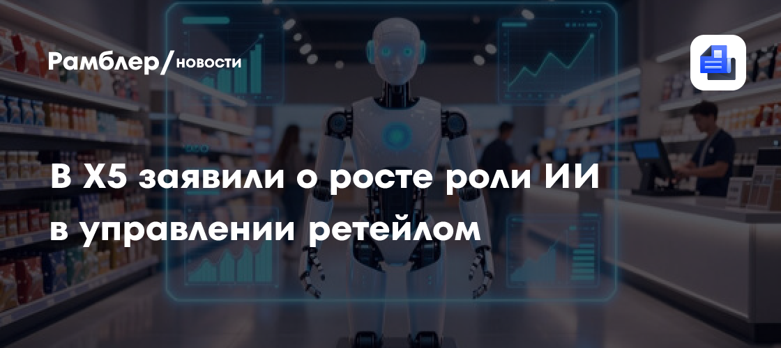 В Х5 заявили о росте роли ИИ в управлении ретейлом