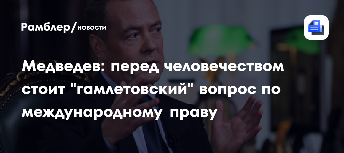 Медведев: перед человечеством стоит "гамлетовский" вопрос по международному праву