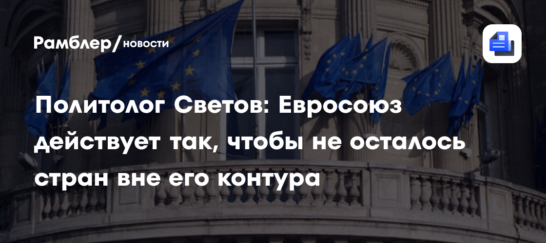 Политолог Светов: Евросоюз действует так, чтобы не осталось стран вне его контура