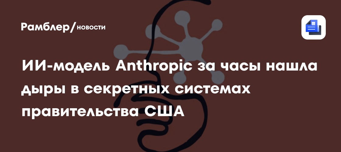 ИИ-модель Anthropic за часы нашла дыры в секретных системах правительства США