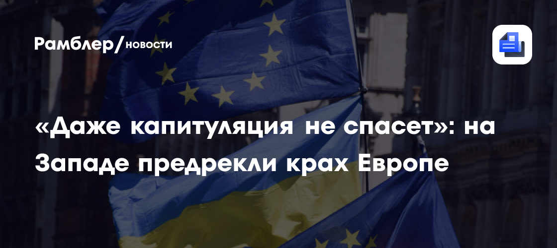 «Даже капитуляция не спасет»: на Западе предрекли крах Европе