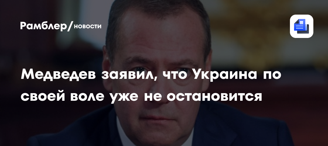 Медведев заявил, что Украина по своей воле уже не остановится
