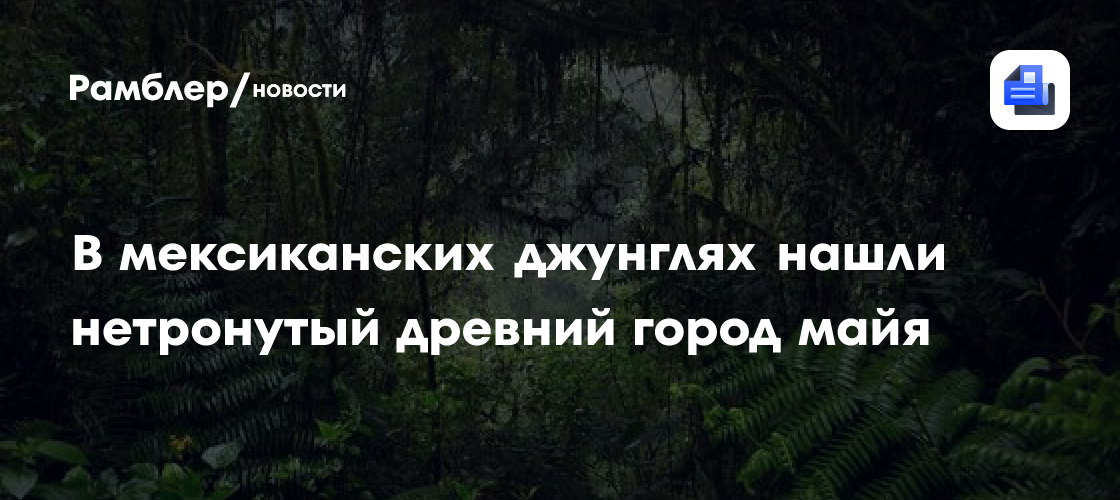 В мексиканских джунглях нашли нетронутый древний город майя