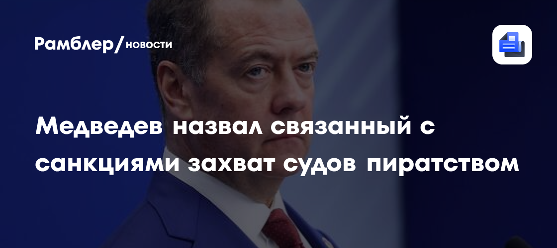 Медведев назвал связанный с санкциями захват судов пиратством