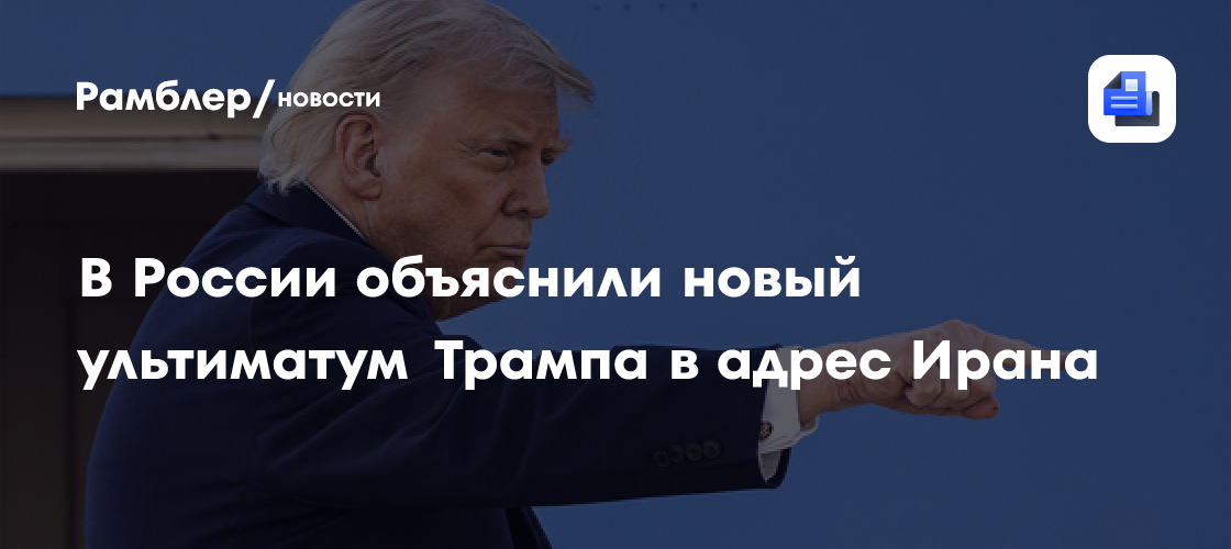 В России объяснили новый ультиматум Трампа в адрес Ирана