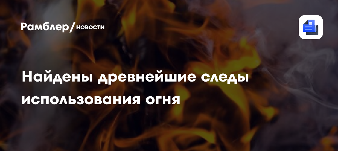 Science Daily: предки человека начали использовать огонь около 1,8 млн лет назад