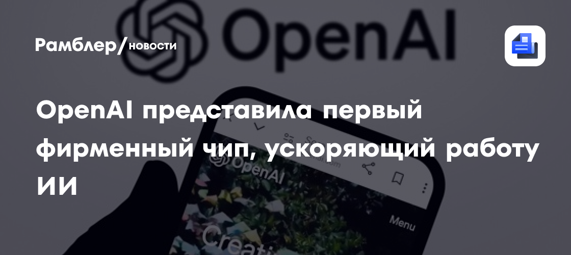 OpenAI представила первый фирменный чип, ускоряющий работу ИИ