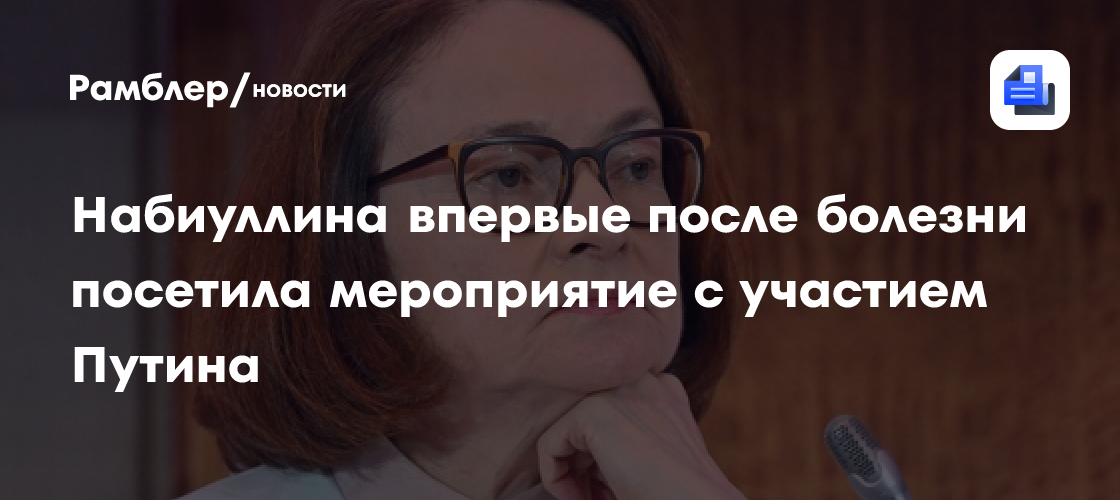 Набиуллина впервые после болезни посетила мероприятие с участием Путина