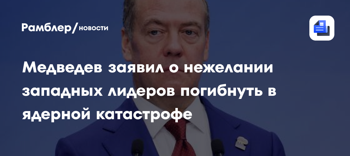 Медведев заявил о нежелании западных лидеров погибнуть в ядерной катастрофе