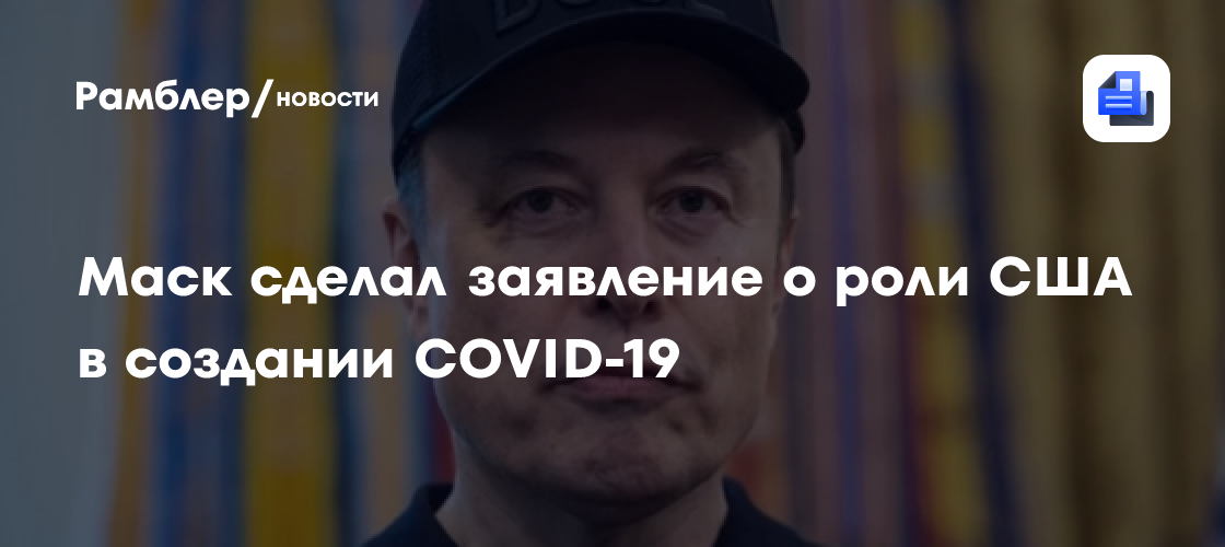Маск признал центральную роль США в создании COVID-19