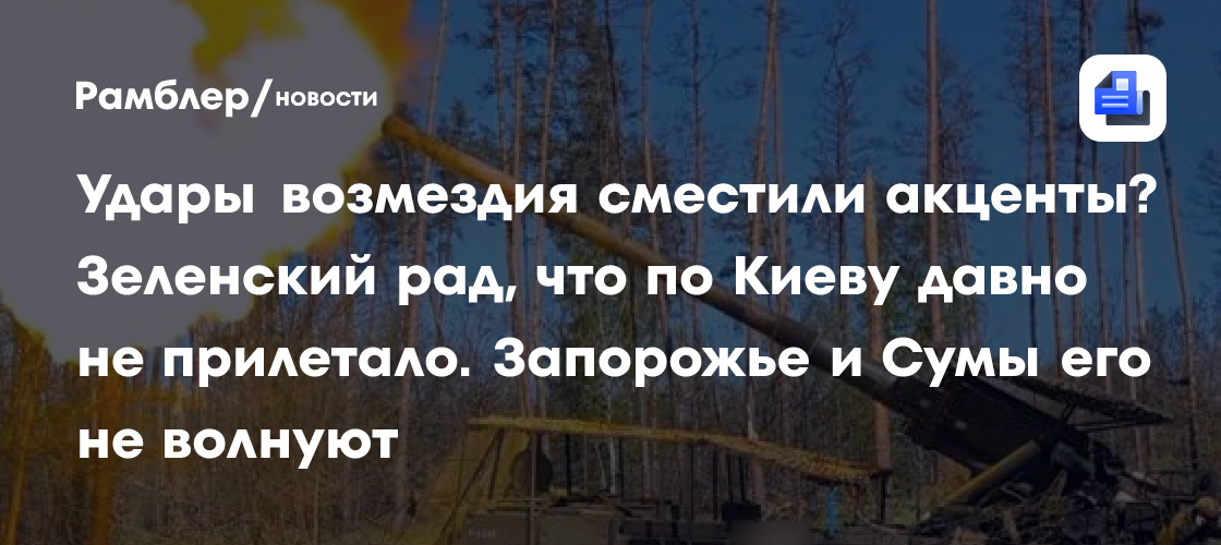 Удары возмездия сместили акценты? Зеленский рад, что по Киеву давно не прилетало. Запорожье и Сумы его не волнуют