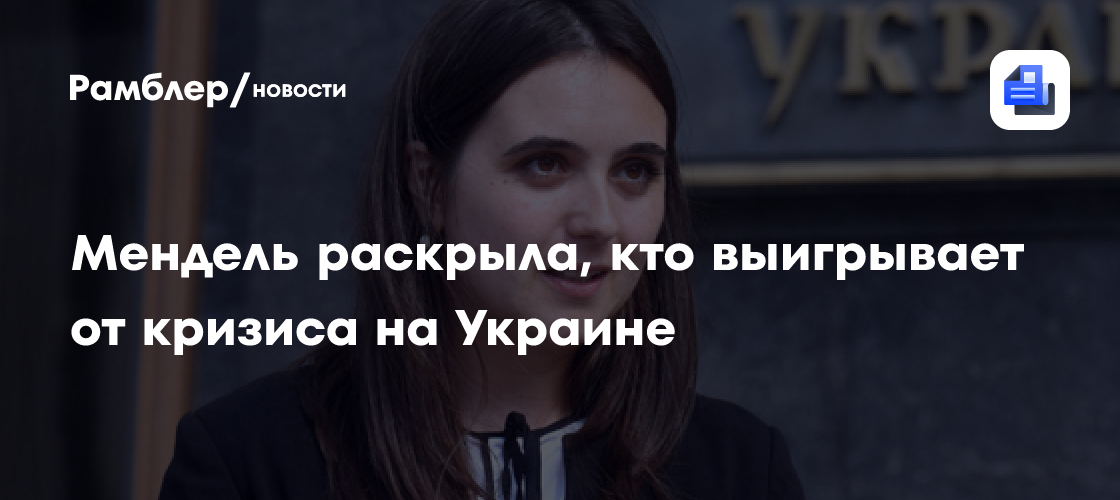 Мендель раскрыла, кто выигрывает от кризиса на Украине