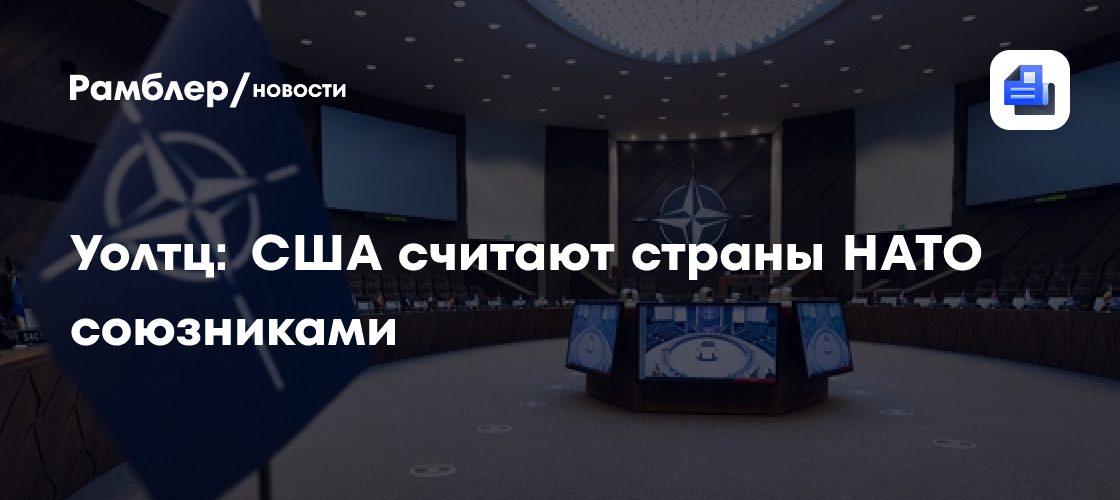 Уолтц: США считают страны НАТО союзниками