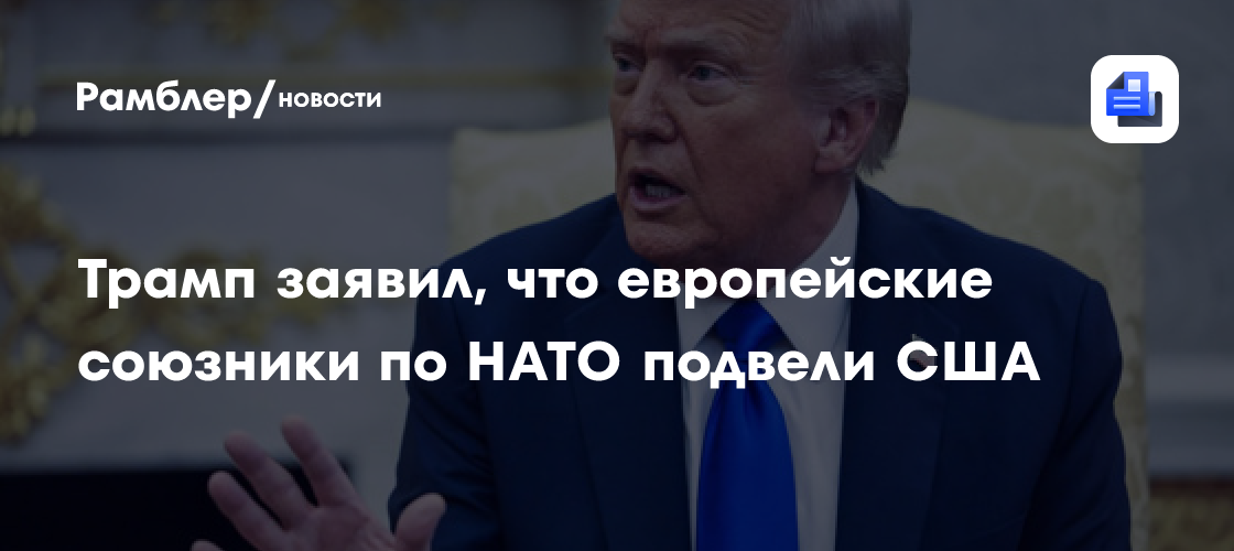 Трамп заявил, что европейские союзники по НАТО подвели США