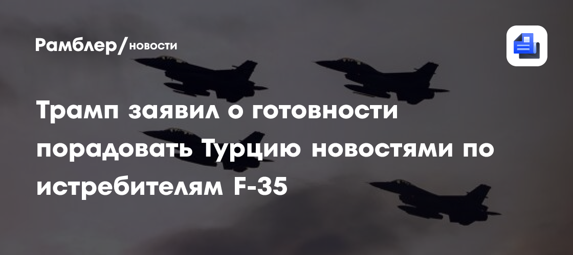Трамп заявил о готовности порадовать Турцию новостями по истребителям F-35