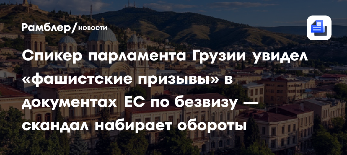 Спикер парламента Грузии увидел «фашистские призывы» в документах ЕС по безвизу — скандал набирает обороты