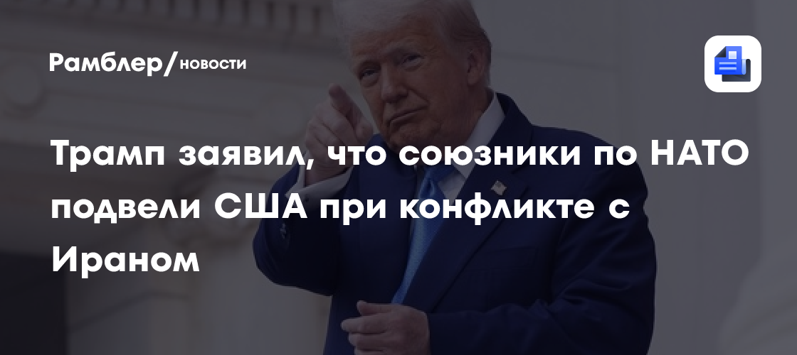 Трамп заявил, что союзники по НАТО подвели США при конфликте с Ираном