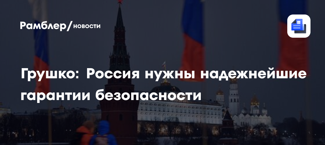 Грушко: Россия нужны надежнейшие гарантии безопасности
