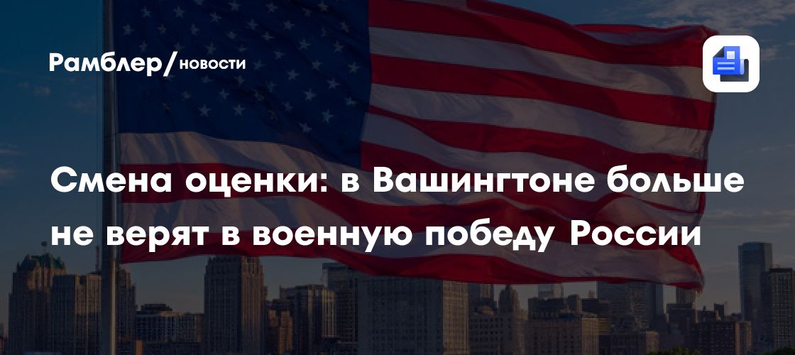 Смена оценки: в Вашингтоне больше не верят в военную победу России